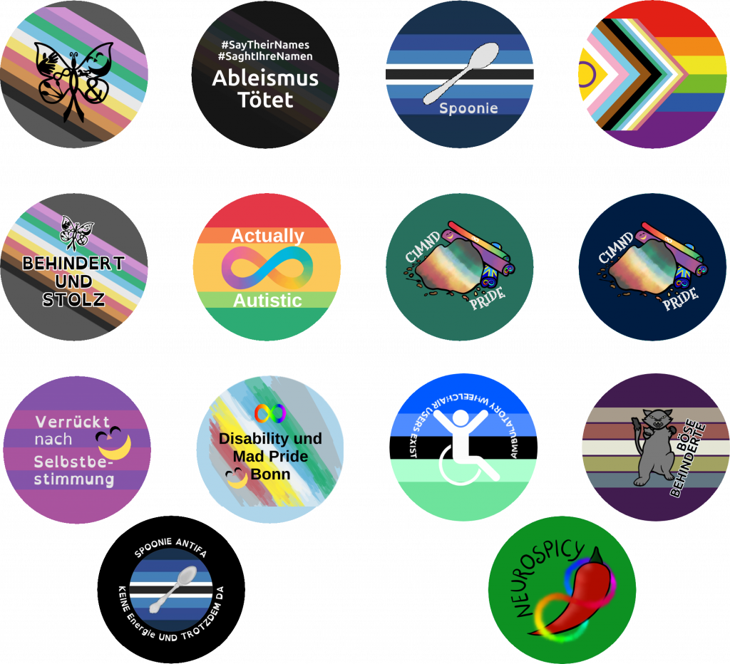 Button Designs 2025: CIMND* Schmetterling, Ableismus Tötet #SayTheirNames #SagtIhreNamen, Spoonie, Disability inclusive Inter Progress Pride Flagge, Behindert und Stolz mit Disability/CIMND* Pride Fahne, Actually Autistic mit Autistic Pride Fahne, CIMND* Pride Zimthaufen mit petrol Hintergrund, CIMND* Pride Zimthaufen mit dunkelblauem Hintergrund, Verrückt nach Selbstbestimmung mit Mad Pride Fahne und Grinsen, Disability und Mad Pride Bonn Logo, Ambulatory Wheelchair Users Exist mit der Pride Fahne, Böse Behinderte mit fauchender Katze mit Böse Behinderte Pride Fahne, Spoonie Antifa Keine Energie und trotzdem da mit Spoonie Fahne, Neurospicy Chilli mit Neurodivergenzschleife auf grünem Hintergrund.