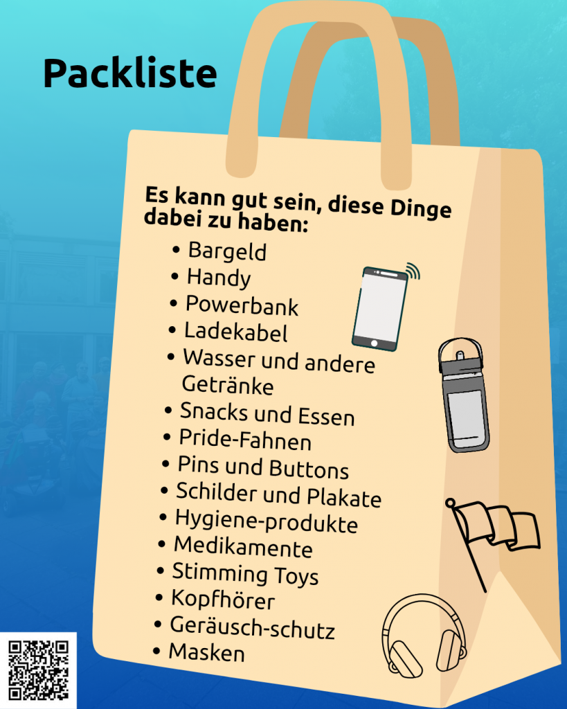 Der Hintergrund ist blau. Oben steht: Packliste. Auf dem Bild ist eine beige Tasche. Auf der Tasche steht: Es kann gut sein, diese Dinge dabei zu haben: Bargeld, Handy, Powerbank, Ladekabel, Wasser und andere Getränke, Snacks und Essen, Pride-Fahnen, Pins und Buttons, Schilder und Plakate, Hygiene-produkte, Medikamente, Stimming Toys, Kopfhörer, Geräusch-schutz, Masken. Daneben sind Symbole: Handy, Trinkflasche, Fahne, Kopfhörer. Unten links ist ein QR-Code mit dem Link: https://www.wonderlink.de/@disability-und-mad-pride-bonn