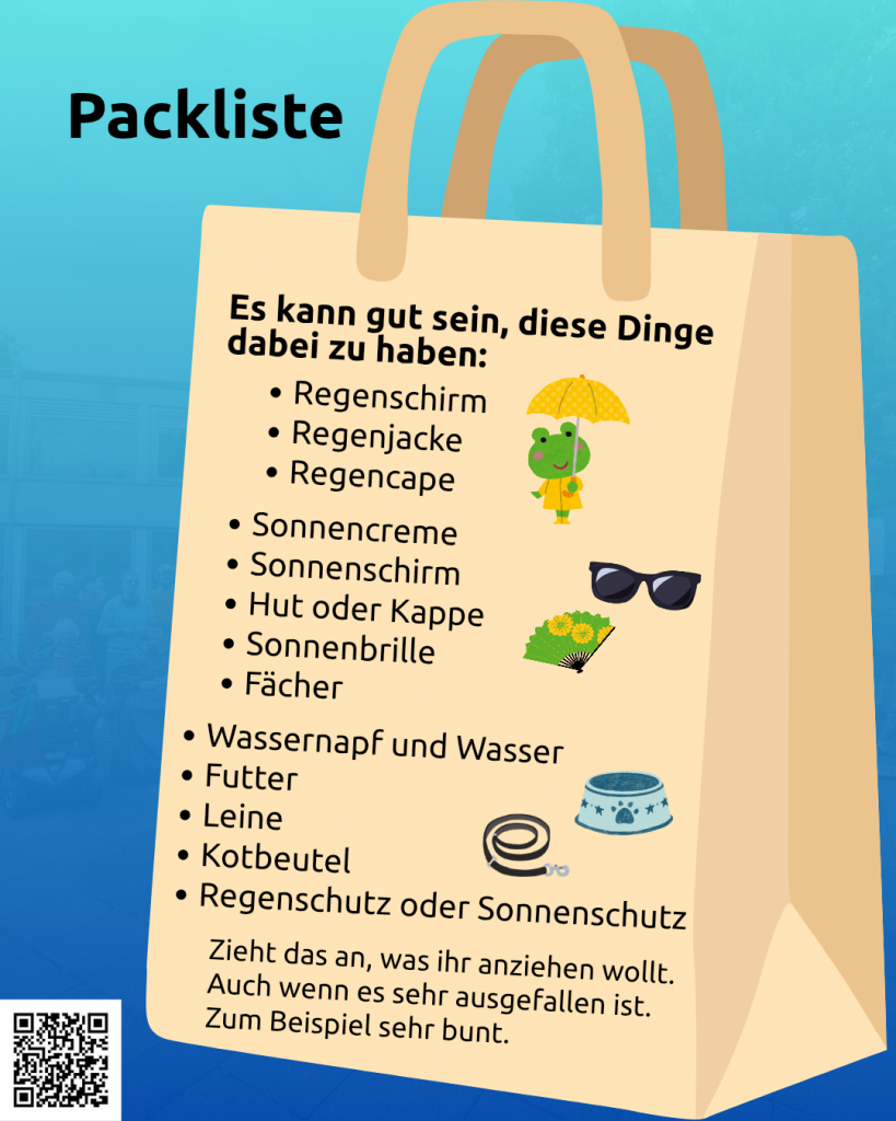 Der Hintergrund ist blau. Oben steht: Packliste. Auf dem Bild ist eine beige Tasche. Auf der Tasche steht: Es kann gut sein, diese Dinge dabei zu haben: Regenschirm, Regenjacke, Regencape, Sonnencreme, Sonnenschirm, Hut oder Kappe, Sonnenbrille, Fächer, Wassernapf und Wasser, Futter, Leine, Kotbeutel, Regenschutz oder Sonnenschutz. Zieht das an, was ihr anziehen wollt. Auch wenn es sehr ausgefallen ist. Zum Beispiel sehr bunt. Daneben sind Symbole: ein Frosch mit Regenjacke und Regenschirm, Sonnenbrille, Fächer, Napf, Leine. Unten links ist ein QR-Code mit dem Link: https://www.wonderlink.de/@disability-und-mad-pride-bonn